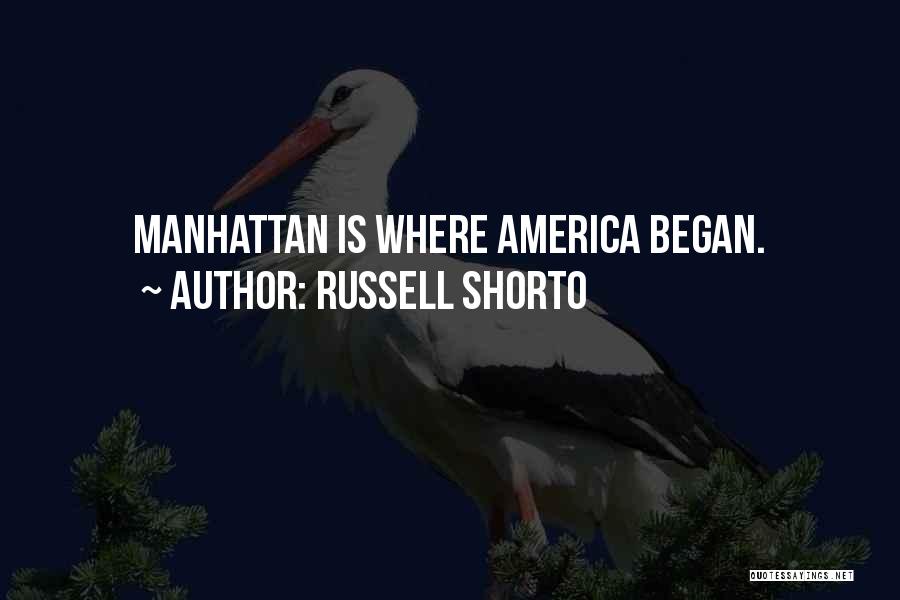 Russell Shorto Quotes: Manhattan Is Where America Began.