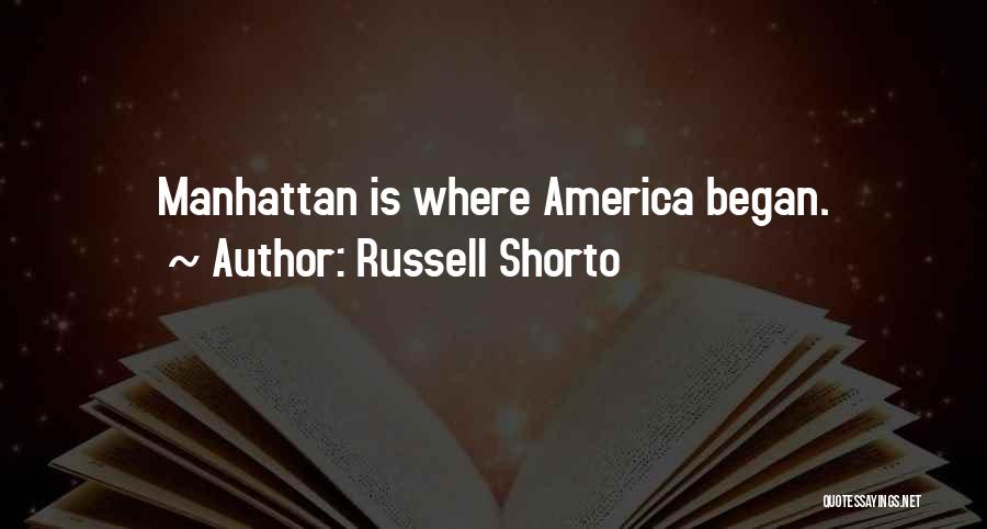 Russell Shorto Quotes: Manhattan Is Where America Began.