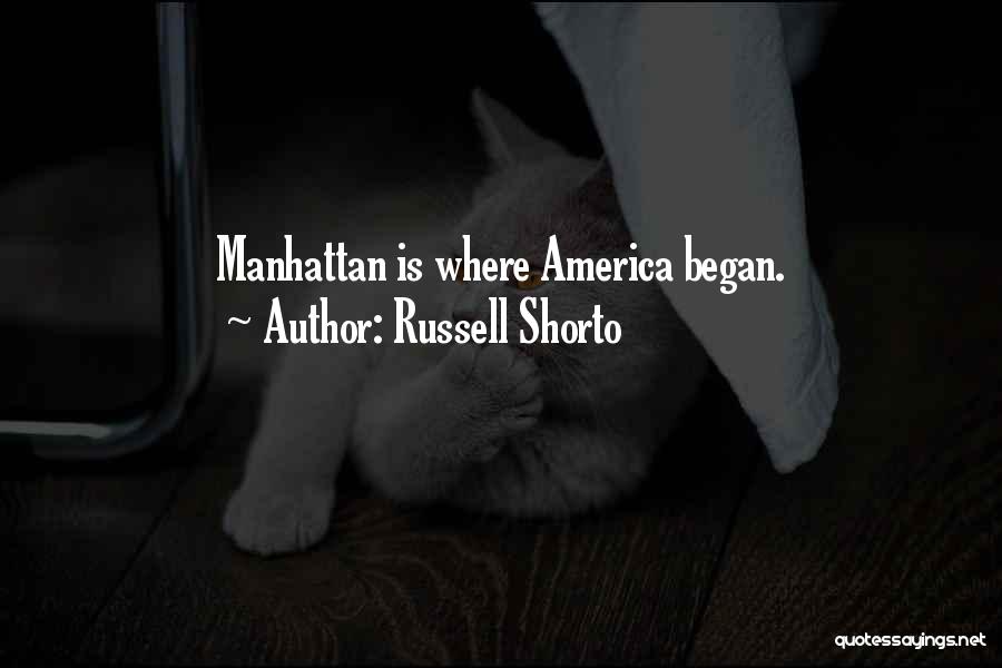 Russell Shorto Quotes: Manhattan Is Where America Began.