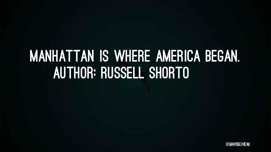 Russell Shorto Quotes: Manhattan Is Where America Began.