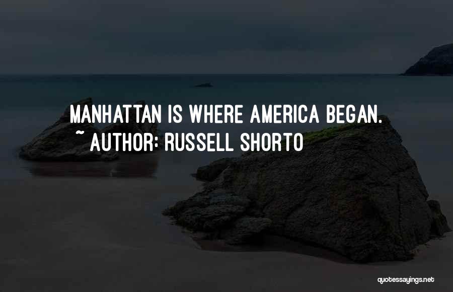 Russell Shorto Quotes: Manhattan Is Where America Began.