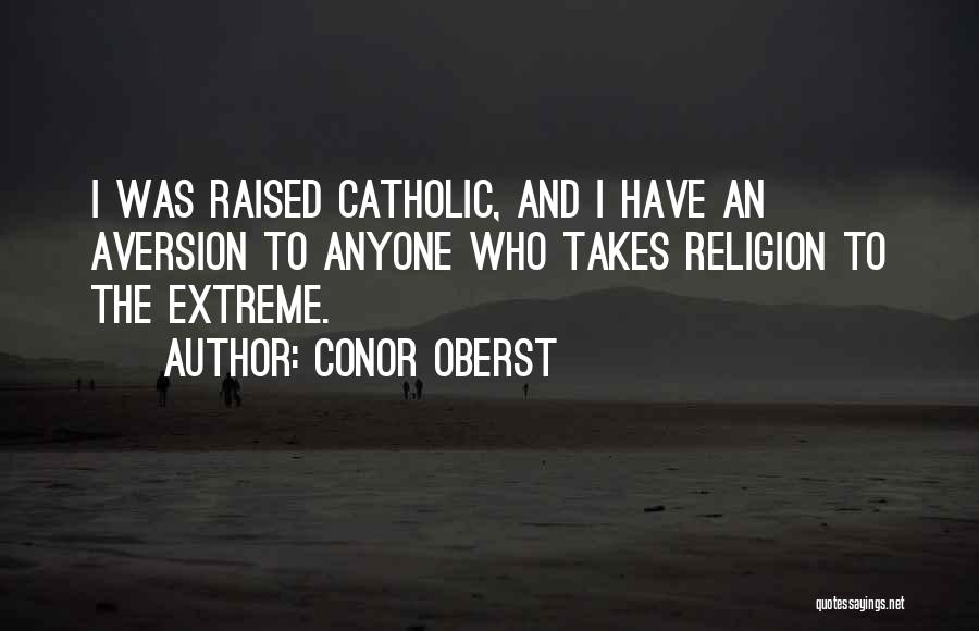 Conor Oberst Quotes: I Was Raised Catholic, And I Have An Aversion To Anyone Who Takes Religion To The Extreme.