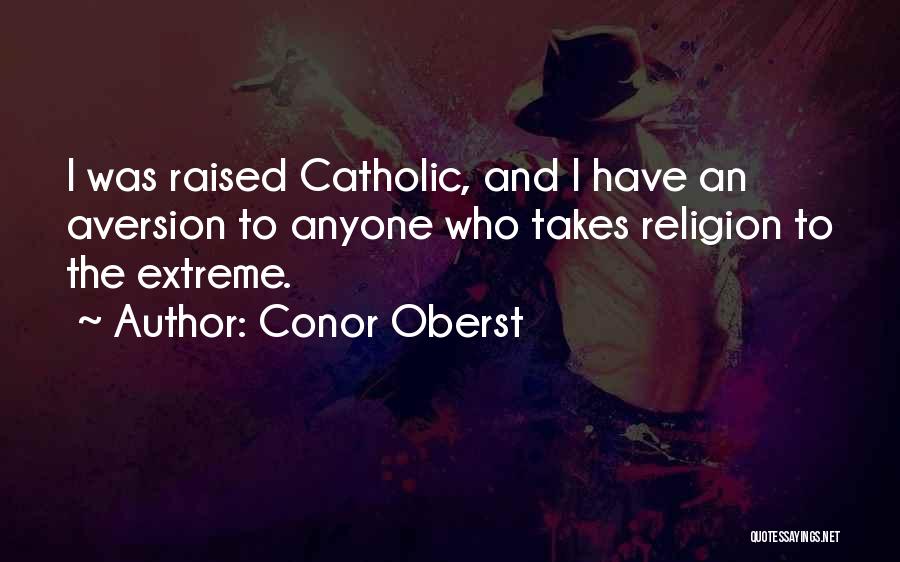 Conor Oberst Quotes: I Was Raised Catholic, And I Have An Aversion To Anyone Who Takes Religion To The Extreme.