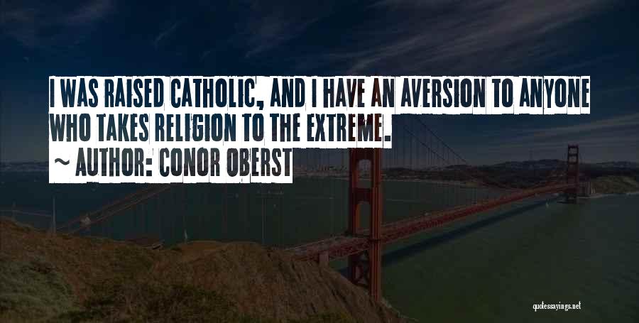 Conor Oberst Quotes: I Was Raised Catholic, And I Have An Aversion To Anyone Who Takes Religion To The Extreme.