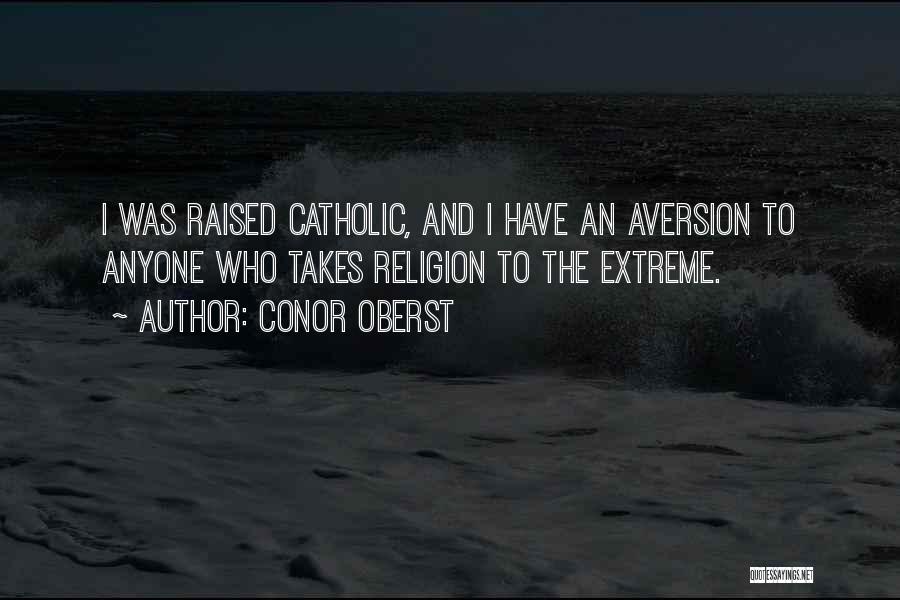 Conor Oberst Quotes: I Was Raised Catholic, And I Have An Aversion To Anyone Who Takes Religion To The Extreme.