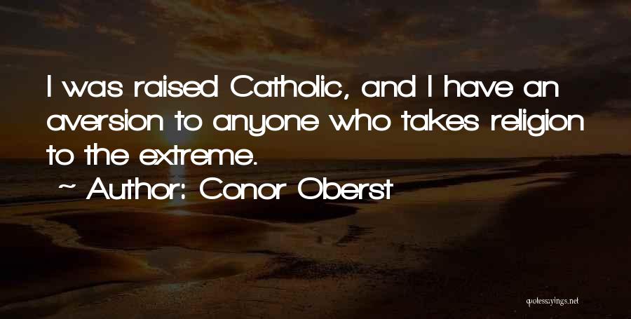 Conor Oberst Quotes: I Was Raised Catholic, And I Have An Aversion To Anyone Who Takes Religion To The Extreme.