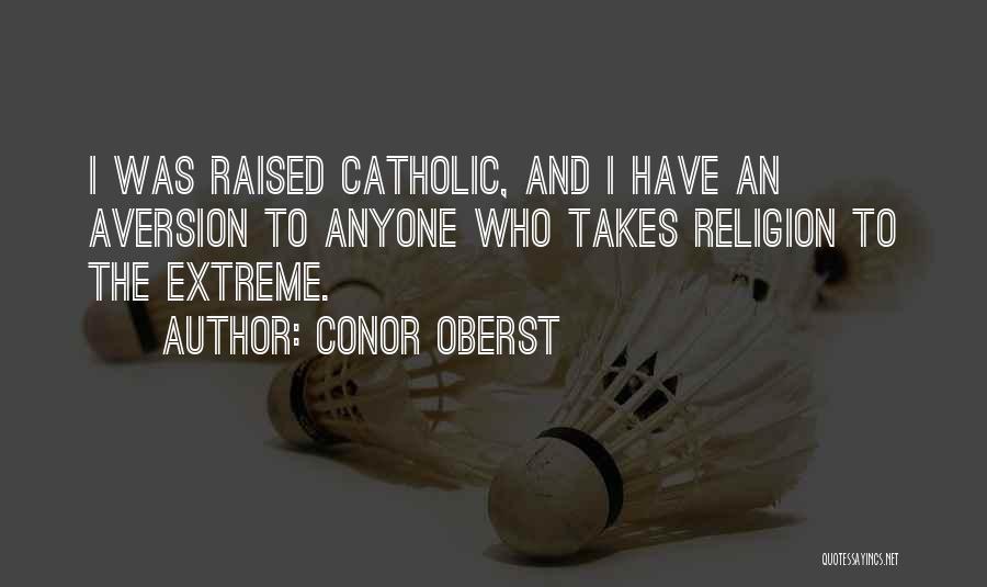 Conor Oberst Quotes: I Was Raised Catholic, And I Have An Aversion To Anyone Who Takes Religion To The Extreme.