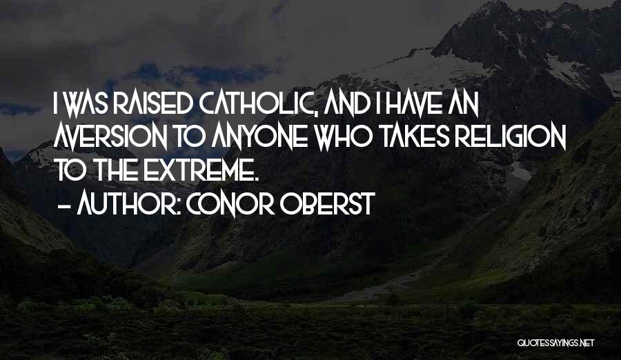 Conor Oberst Quotes: I Was Raised Catholic, And I Have An Aversion To Anyone Who Takes Religion To The Extreme.