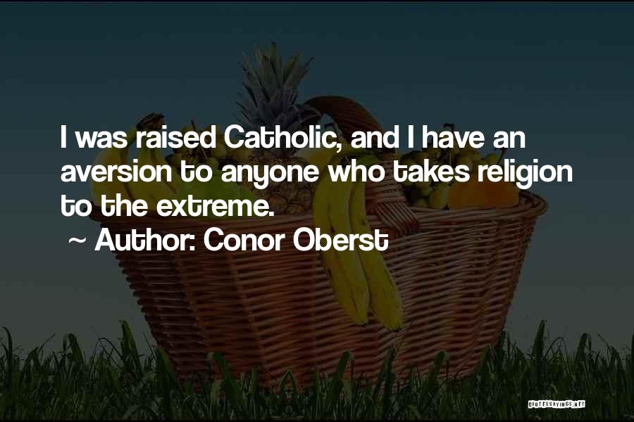 Conor Oberst Quotes: I Was Raised Catholic, And I Have An Aversion To Anyone Who Takes Religion To The Extreme.