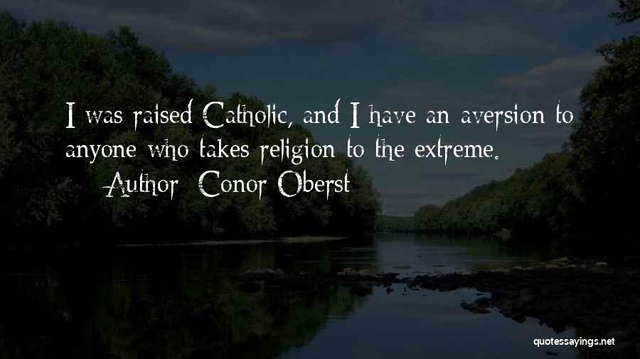 Conor Oberst Quotes: I Was Raised Catholic, And I Have An Aversion To Anyone Who Takes Religion To The Extreme.