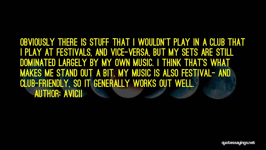 Avicii Quotes: Obviously There Is Stuff That I Wouldn't Play In A Club That I Play At Festivals, And Vice-versa, But My