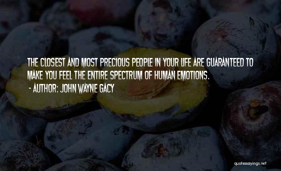 John Wayne Gacy Quotes: The Closest And Most Precious People In Your Life Are Guaranteed To Make You Feel The Entire Spectrum Of Human