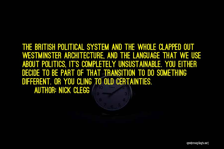 Nick Clegg Quotes: The British Political System And The Whole Clapped Out Westminster Architecture, And The Language That We Use About Politics, It's