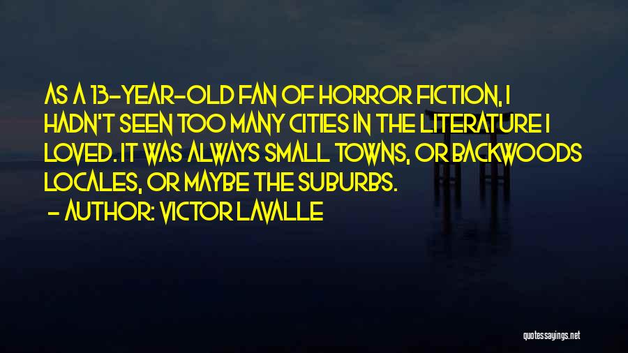 Victor LaValle Quotes: As A 13-year-old Fan Of Horror Fiction, I Hadn't Seen Too Many Cities In The Literature I Loved. It Was