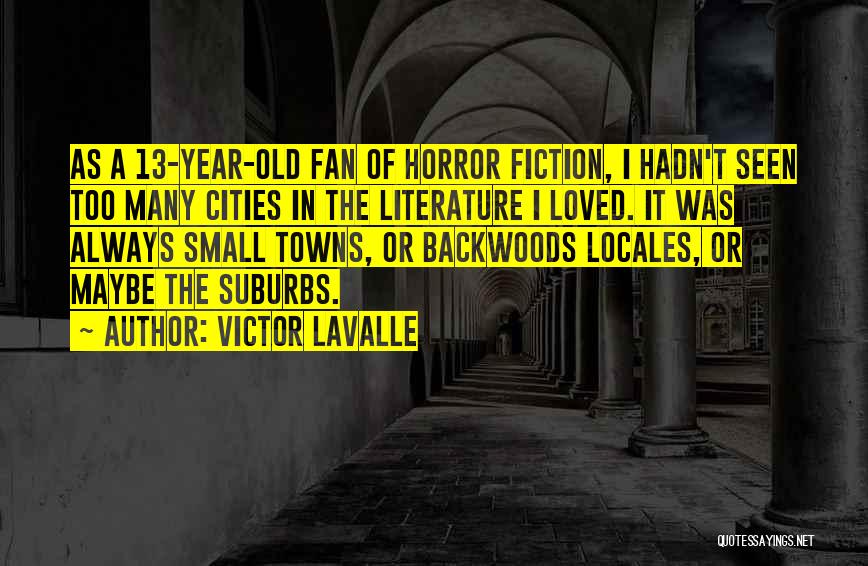 Victor LaValle Quotes: As A 13-year-old Fan Of Horror Fiction, I Hadn't Seen Too Many Cities In The Literature I Loved. It Was