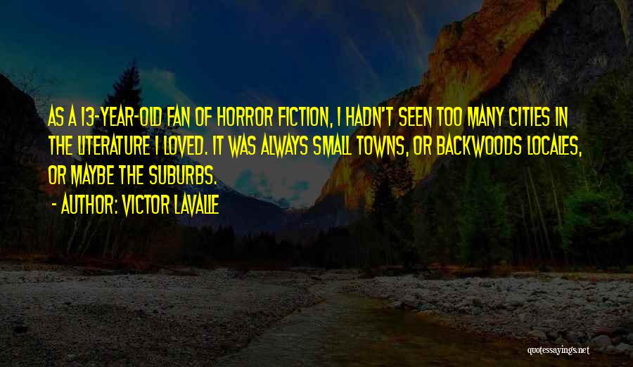 Victor LaValle Quotes: As A 13-year-old Fan Of Horror Fiction, I Hadn't Seen Too Many Cities In The Literature I Loved. It Was