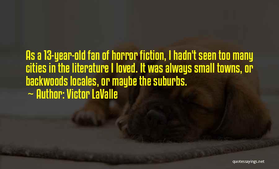 Victor LaValle Quotes: As A 13-year-old Fan Of Horror Fiction, I Hadn't Seen Too Many Cities In The Literature I Loved. It Was