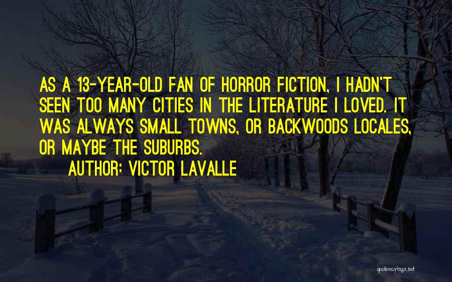 Victor LaValle Quotes: As A 13-year-old Fan Of Horror Fiction, I Hadn't Seen Too Many Cities In The Literature I Loved. It Was