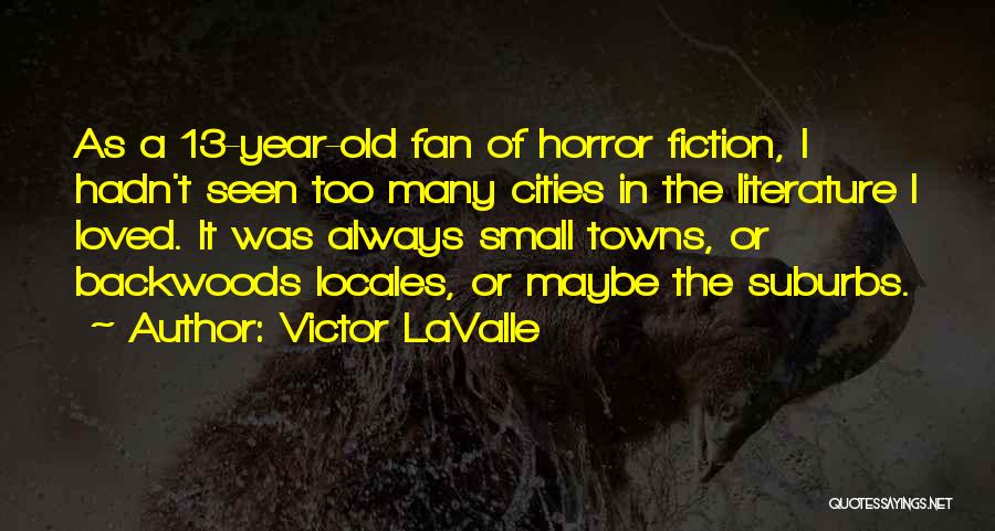 Victor LaValle Quotes: As A 13-year-old Fan Of Horror Fiction, I Hadn't Seen Too Many Cities In The Literature I Loved. It Was