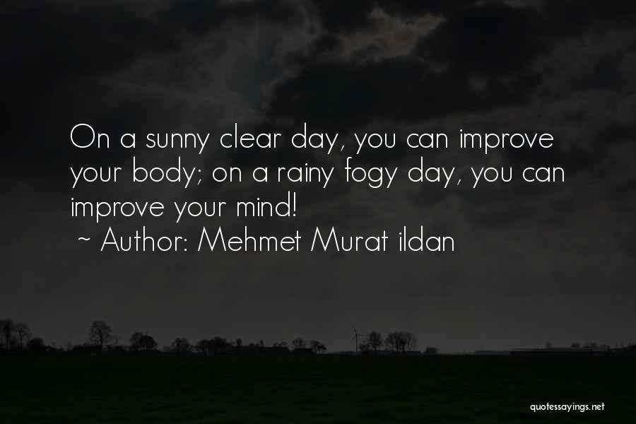 Mehmet Murat Ildan Quotes: On A Sunny Clear Day, You Can Improve Your Body; On A Rainy Fogy Day, You Can Improve Your Mind!