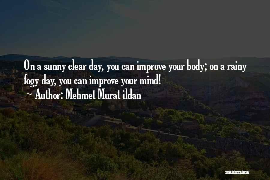 Mehmet Murat Ildan Quotes: On A Sunny Clear Day, You Can Improve Your Body; On A Rainy Fogy Day, You Can Improve Your Mind!