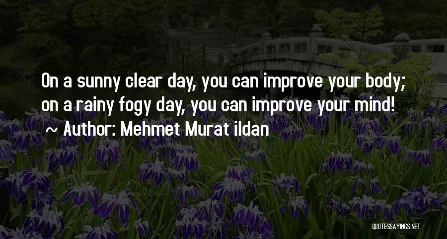 Mehmet Murat Ildan Quotes: On A Sunny Clear Day, You Can Improve Your Body; On A Rainy Fogy Day, You Can Improve Your Mind!