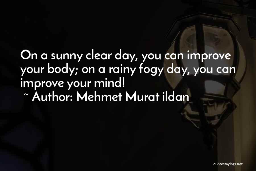 Mehmet Murat Ildan Quotes: On A Sunny Clear Day, You Can Improve Your Body; On A Rainy Fogy Day, You Can Improve Your Mind!