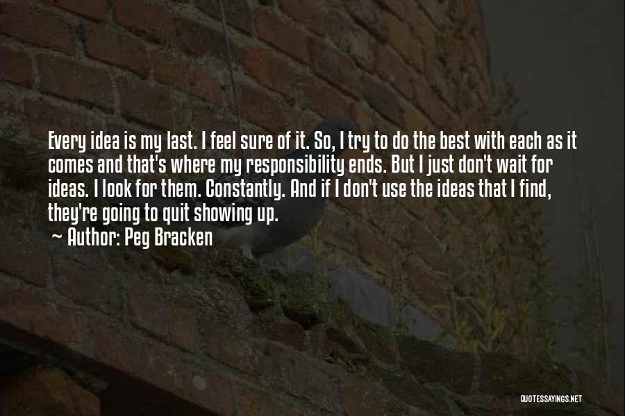 Peg Bracken Quotes: Every Idea Is My Last. I Feel Sure Of It. So, I Try To Do The Best With Each As