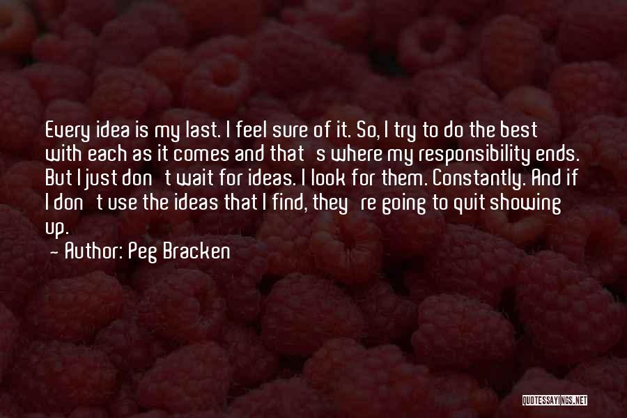 Peg Bracken Quotes: Every Idea Is My Last. I Feel Sure Of It. So, I Try To Do The Best With Each As