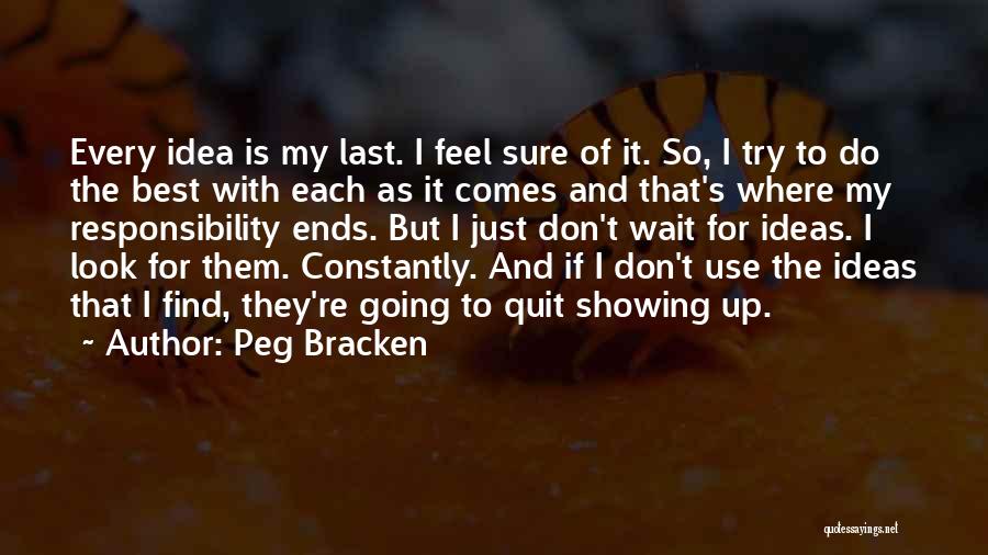 Peg Bracken Quotes: Every Idea Is My Last. I Feel Sure Of It. So, I Try To Do The Best With Each As