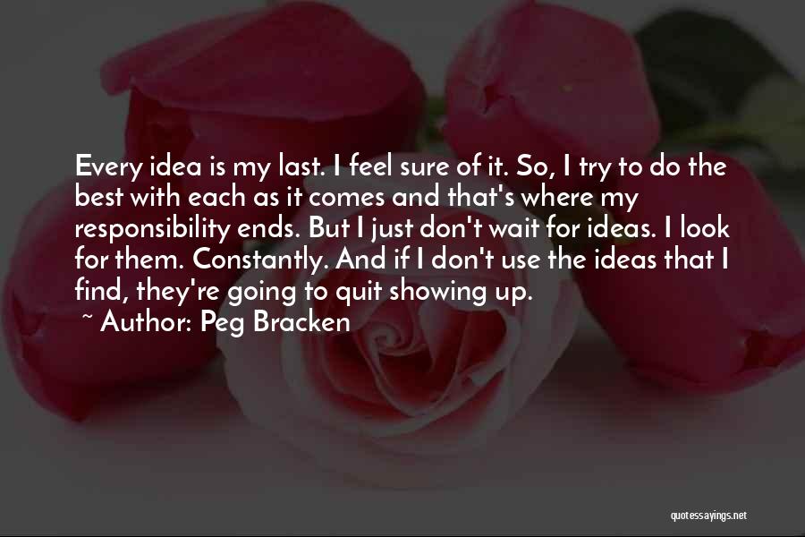 Peg Bracken Quotes: Every Idea Is My Last. I Feel Sure Of It. So, I Try To Do The Best With Each As