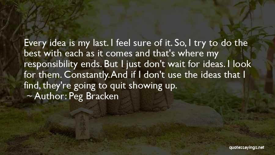 Peg Bracken Quotes: Every Idea Is My Last. I Feel Sure Of It. So, I Try To Do The Best With Each As