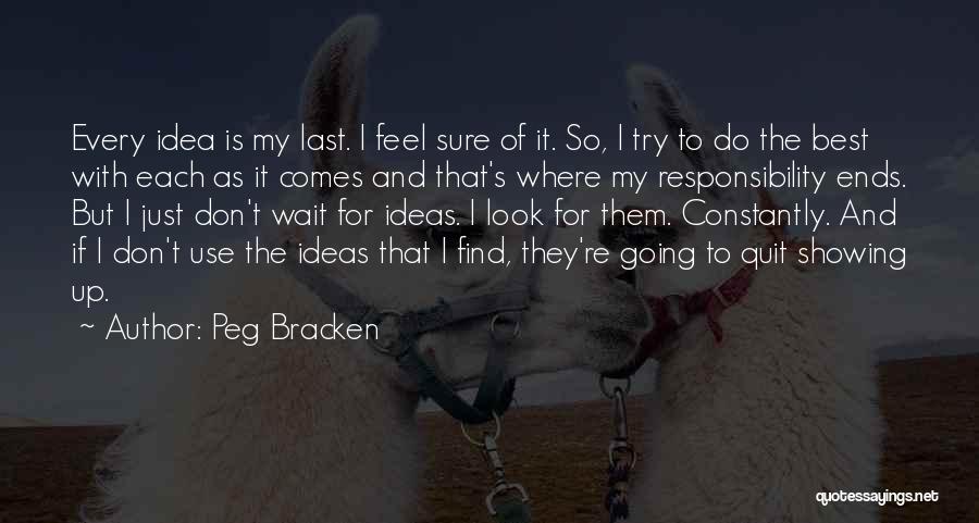 Peg Bracken Quotes: Every Idea Is My Last. I Feel Sure Of It. So, I Try To Do The Best With Each As