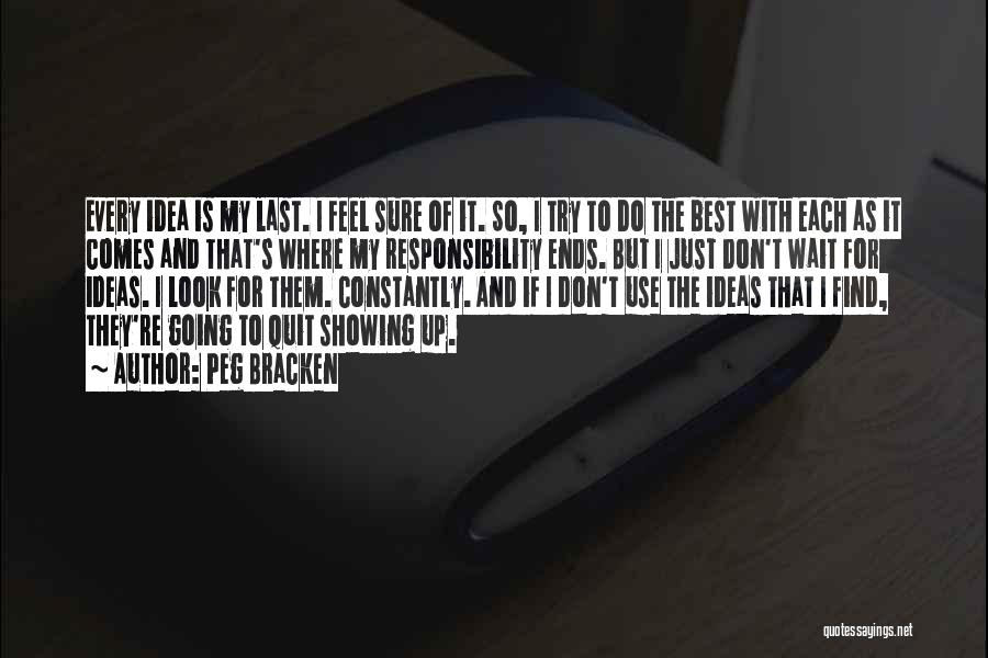 Peg Bracken Quotes: Every Idea Is My Last. I Feel Sure Of It. So, I Try To Do The Best With Each As