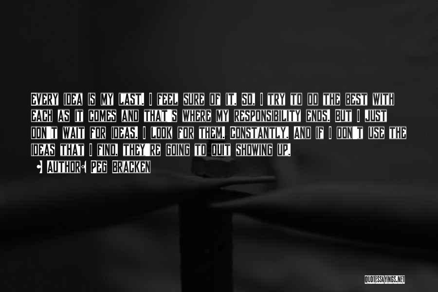 Peg Bracken Quotes: Every Idea Is My Last. I Feel Sure Of It. So, I Try To Do The Best With Each As