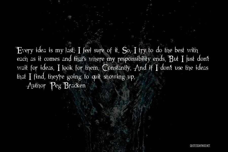 Peg Bracken Quotes: Every Idea Is My Last. I Feel Sure Of It. So, I Try To Do The Best With Each As