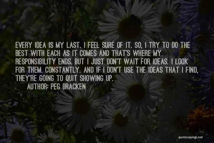 Peg Bracken Quotes: Every Idea Is My Last. I Feel Sure Of It. So, I Try To Do The Best With Each As