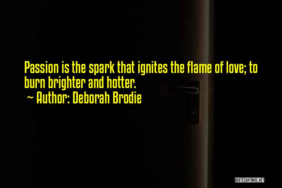 Deborah Brodie Quotes: Passion Is The Spark That Ignites The Flame Of Love; To Burn Brighter And Hotter.