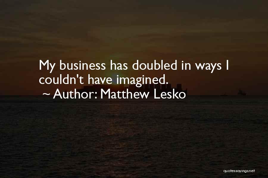 Matthew Lesko Quotes: My Business Has Doubled In Ways I Couldn't Have Imagined.