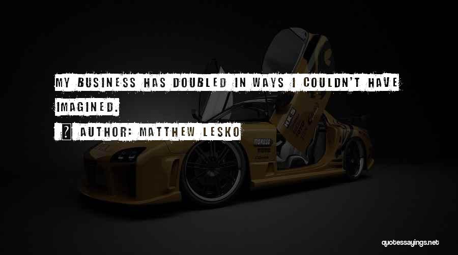 Matthew Lesko Quotes: My Business Has Doubled In Ways I Couldn't Have Imagined.