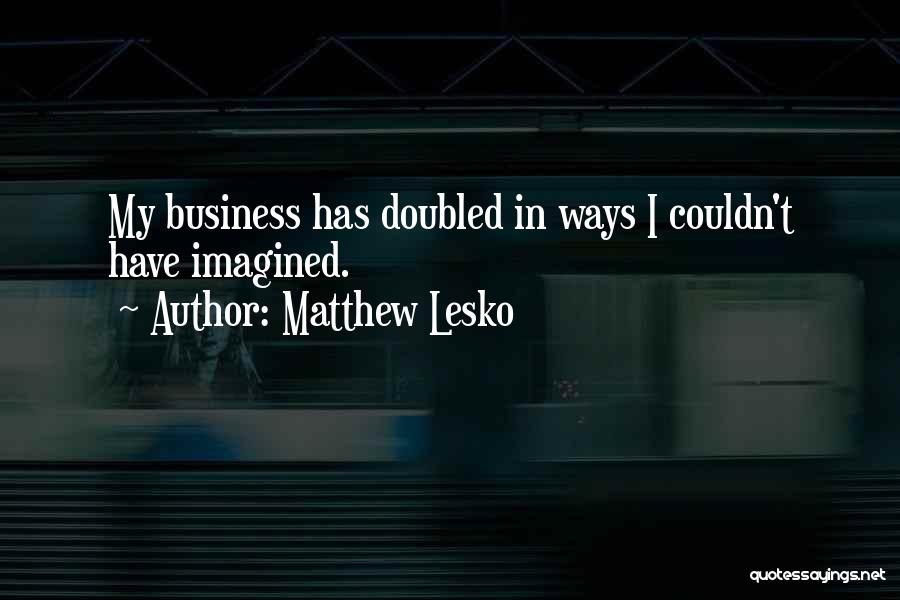 Matthew Lesko Quotes: My Business Has Doubled In Ways I Couldn't Have Imagined.