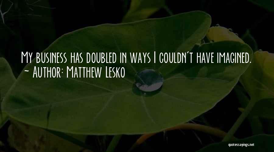 Matthew Lesko Quotes: My Business Has Doubled In Ways I Couldn't Have Imagined.