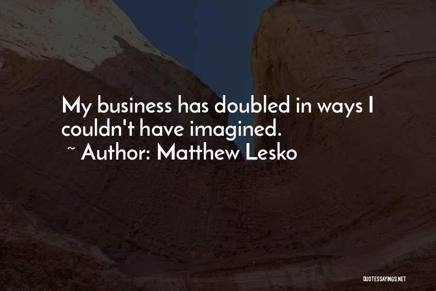 Matthew Lesko Quotes: My Business Has Doubled In Ways I Couldn't Have Imagined.