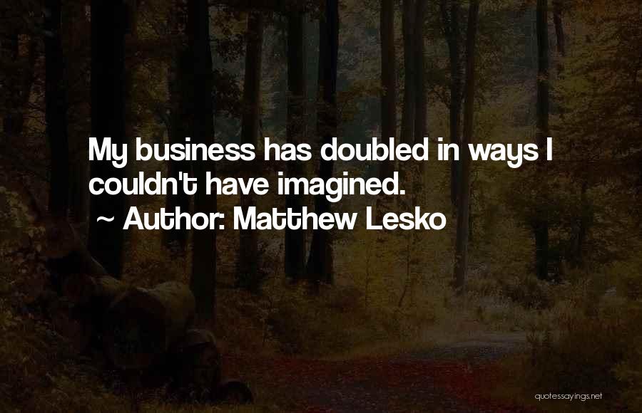 Matthew Lesko Quotes: My Business Has Doubled In Ways I Couldn't Have Imagined.