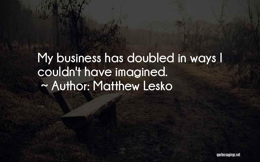Matthew Lesko Quotes: My Business Has Doubled In Ways I Couldn't Have Imagined.