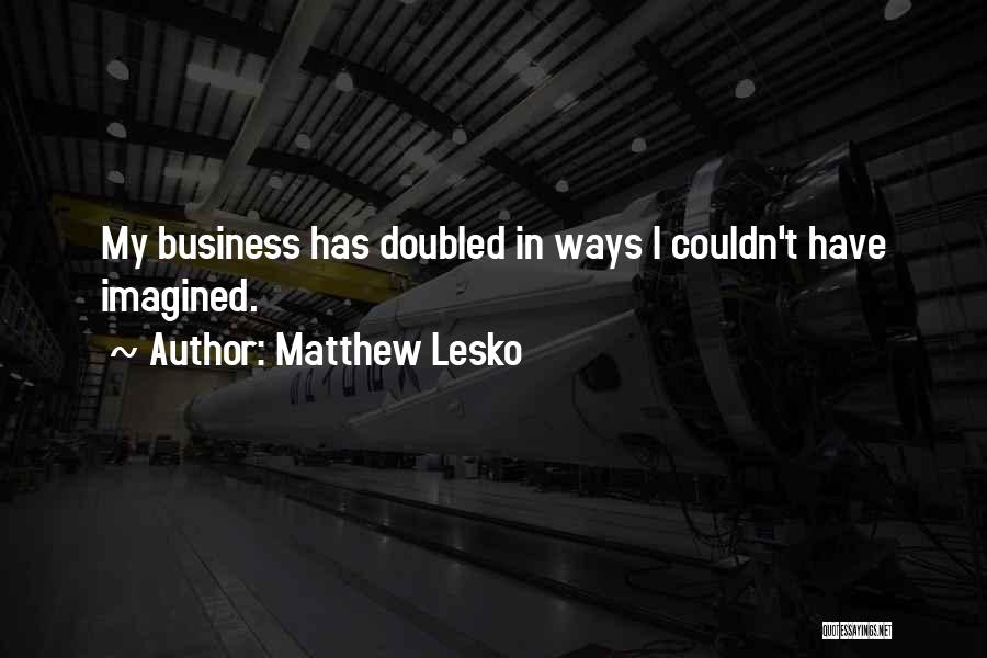 Matthew Lesko Quotes: My Business Has Doubled In Ways I Couldn't Have Imagined.