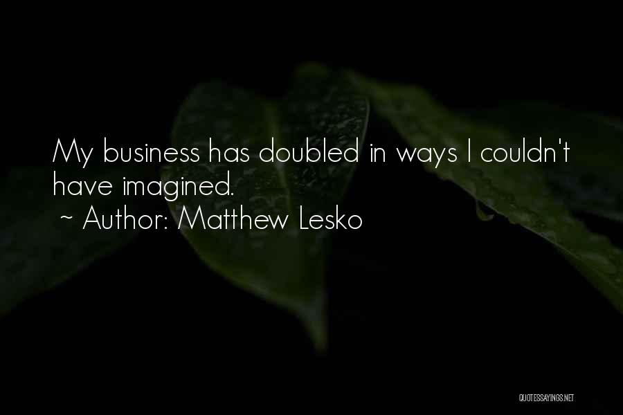 Matthew Lesko Quotes: My Business Has Doubled In Ways I Couldn't Have Imagined.