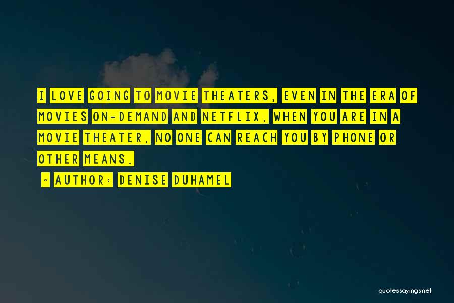 Denise Duhamel Quotes: I Love Going To Movie Theaters, Even In The Era Of Movies On-demand And Netflix. When You Are In A