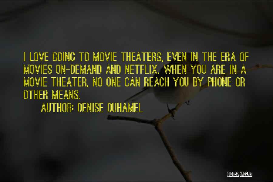 Denise Duhamel Quotes: I Love Going To Movie Theaters, Even In The Era Of Movies On-demand And Netflix. When You Are In A