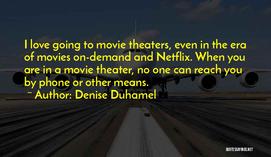 Denise Duhamel Quotes: I Love Going To Movie Theaters, Even In The Era Of Movies On-demand And Netflix. When You Are In A